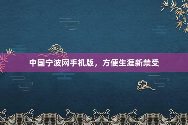 中国宁波网手机版，方便生涯新禁受